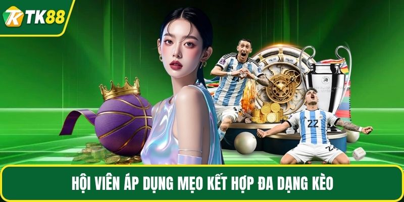 Hội viên áp dụng mẹo kết hợp đa dạng kèo