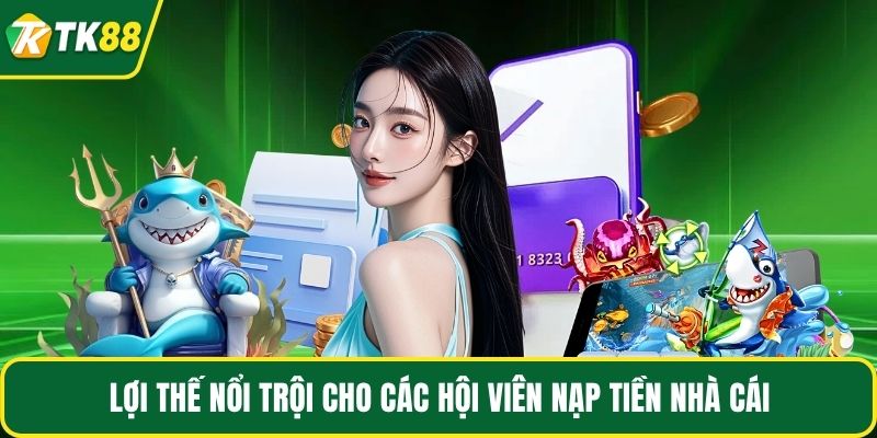 Lợi thế nổi trội cho các hội viên nạp tiền nhà cái